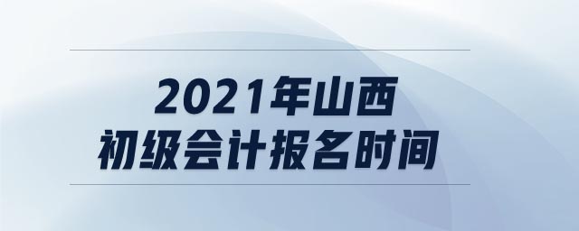 2021年山西初級會計報名時間