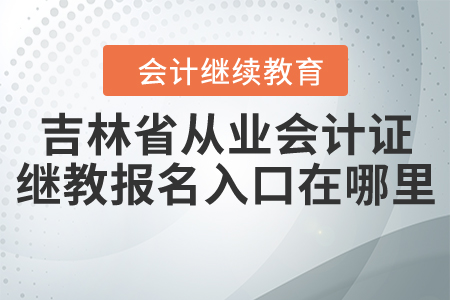 吉林省從業(yè)會計證繼續(xù)教育報名入口在哪里？