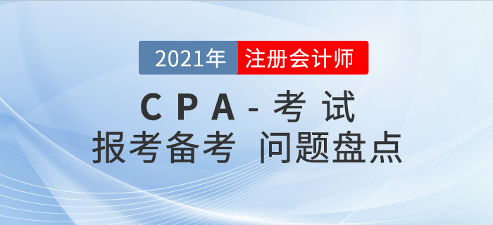 2021年注會(huì)報(bào)考&備考問題大盤點(diǎn)，你想知道的都在這！