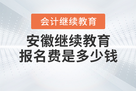 安徽省會(huì)計(jì)繼續(xù)教育報(bào)名費(fèi)多少錢(qián)？