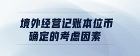 境外經(jīng)營(yíng)記賬本位幣確定的考慮因素是什么