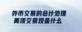 外幣交易的會(huì)計(jì)處理兩項(xiàng)交易觀是什么