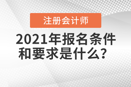 2021年注冊(cè)會(huì)計(jì)師報(bào)名條件和要求是什么？