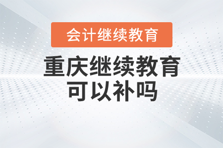 重慶會(huì)計(jì)繼續(xù)教育可以補(bǔ)嗎？