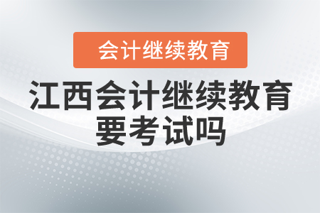 江西會計繼續(xù)教育要考試嗎？