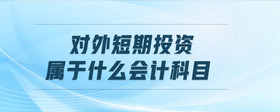 對外短期投資屬于什么會計科目