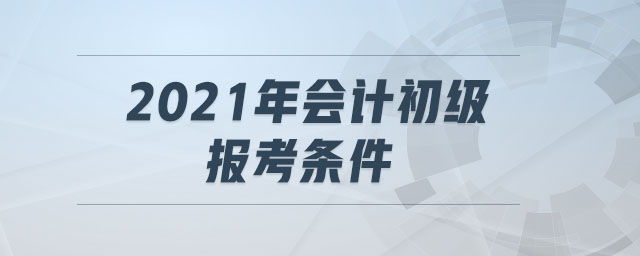 2021年會計初級報考條件