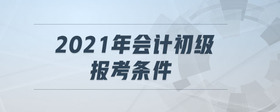 2021年會(huì)計(jì)初級(jí)報(bào)考條件