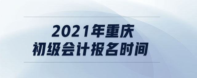 2021年重慶初級會計報名時間