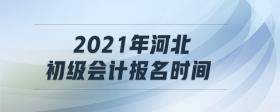 2021年河北初級(jí)會(huì)計(jì)報(bào)名時(shí)間