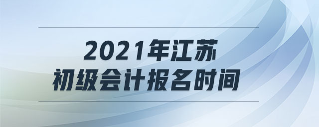 2021年江蘇初級會計報名時間