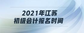 2021年江蘇初級(jí)會(huì)計(jì)報(bào)名時(shí)間