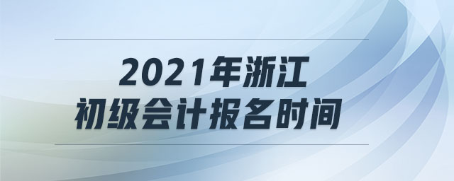 2021年浙江初級會計(jì)報(bào)名時間