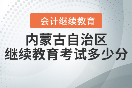 內(nèi)蒙古自治區(qū)繼續(xù)教育考試多少分？