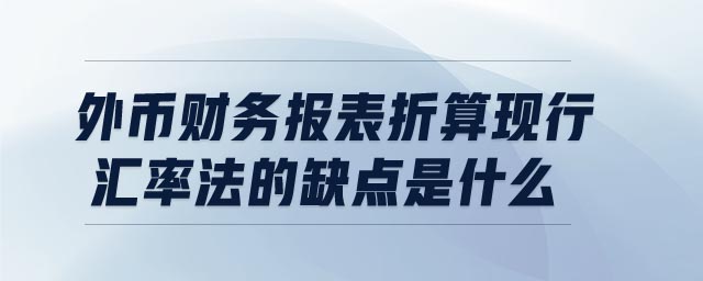 外幣財務報表折算現(xiàn)行匯率法的缺點是什么