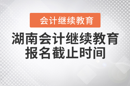 湖南會計繼續(xù)教育報名截止時間