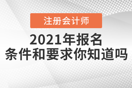 2021年注冊會計師報名條件和要求你知道嗎？