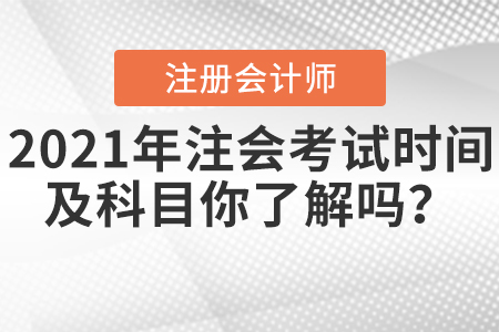 2021年注會(huì)考試時(shí)間及科目你了解嗎？