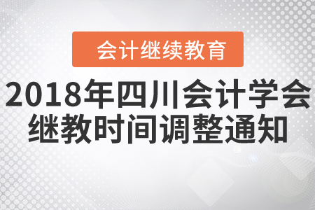 關(guān)于2018年四川省會(huì)計(jì)學(xué)會(huì)繼續(xù)教育時(shí)間調(diào)整通知！