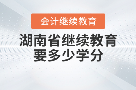 湖南會計繼續(xù)教育要多少學(xué)分？
