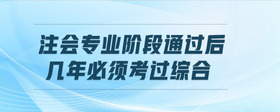 注會(huì)專業(yè)階段通過(guò)后,幾年必須考過(guò)綜合