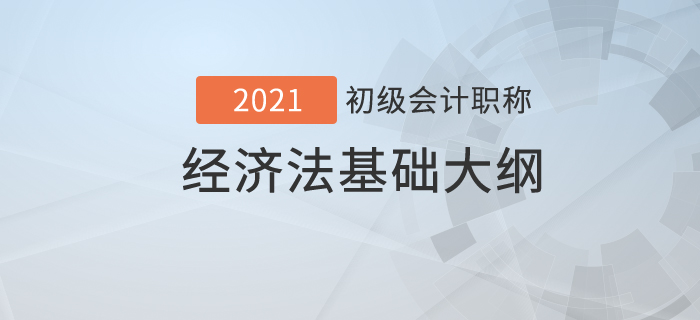  2021年初級會計職稱《經濟法基礎》考試大綱