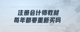 注冊(cè)會(huì)計(jì)師教材每年都要重新買(mǎi)嗎