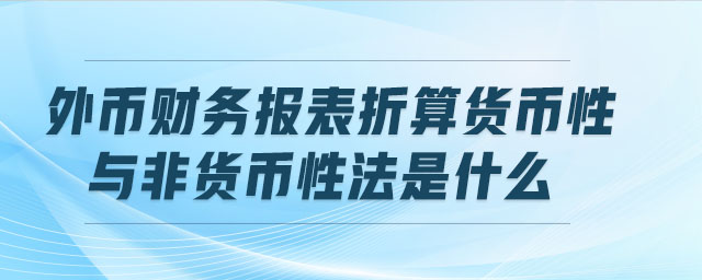 外幣財務(wù)報表折算貨幣性與非貨幣性法是什么
