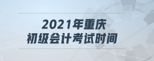 2021年重慶初級會計考試時間