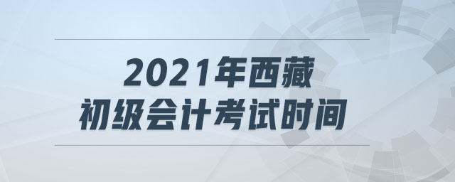 2021年西藏初級會計考試時間