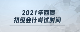 2021年西藏初級會計考試時間