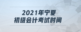 2021年寧夏初級會計考試時間