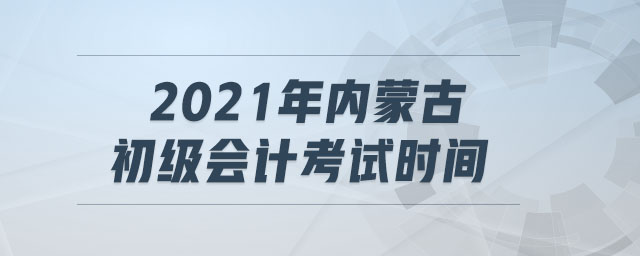 2021年內(nèi)蒙古初級(jí)會(huì)計(jì)考試時(shí)間