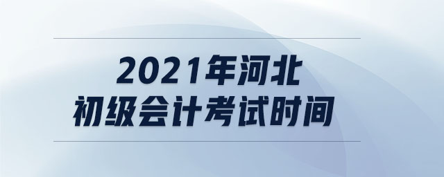 2021年河北初級(jí)會(huì)計(jì)考試時(shí)間