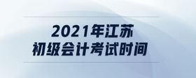 2021年江蘇初級會計考試時間