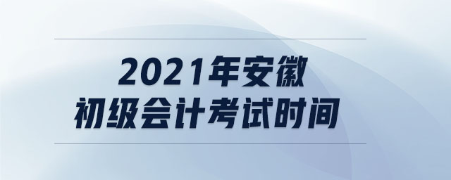 2021年安徽初級會計考試時間