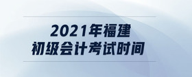 2021年福建初級會計考試時間