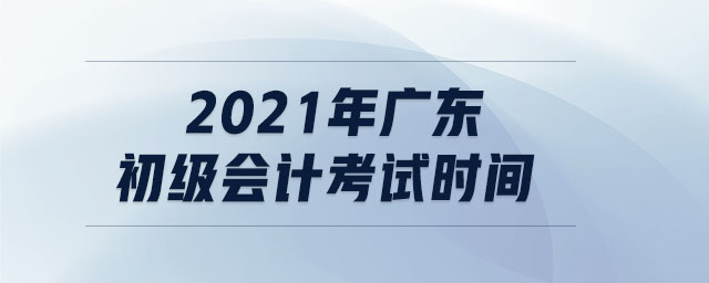 2021年廣東初級會計考試時間