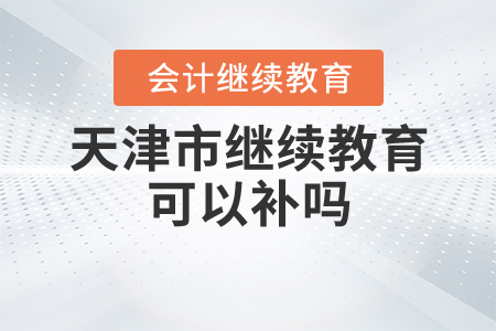 天津會計繼續(xù)教育可以補(bǔ)嗎？