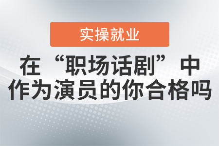 職場(chǎng)猶如一場(chǎng)現(xiàn)場(chǎng)直播的“大型話劇”，你是合格的“演員”嗎？