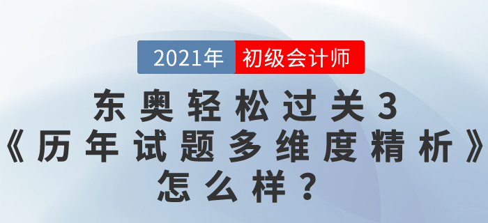 初級會計資料哪本好？東奧2021輕松過關3《歷年真題高質(zhì)量精析》怎么樣？