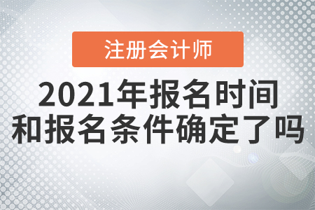 2021年注冊會計師報名時間和報名條件確定了嗎？