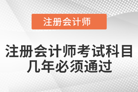 注冊(cè)會(huì)計(jì)師考試科目幾年必須通過
