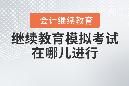會計(jì)繼續(xù)教育模擬考試在哪兒進(jìn)行？