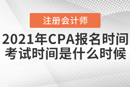 2021年CPA報名時間和考試時間分別是什么時候？