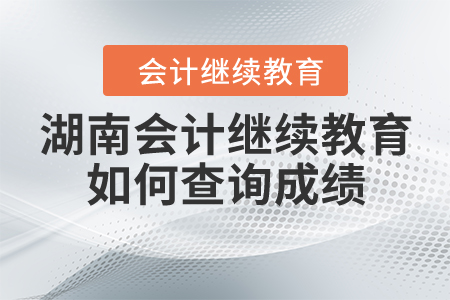 湖南會(huì)計(jì)繼續(xù)教育如何查詢成績(jī)？
