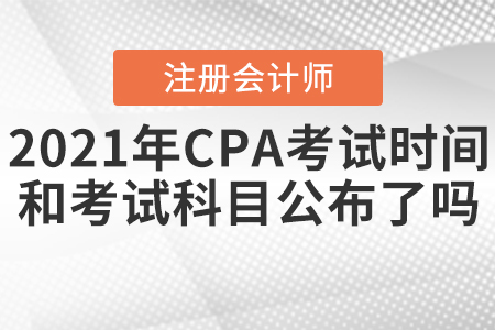 2021年CPA考試時間和考試科目公布了嗎？