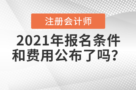 2021年注冊會計師報名條件和費用公布了嗎？