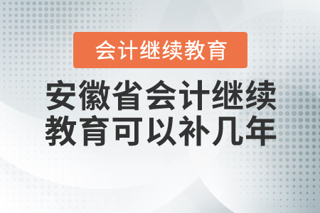 安徽會計(jì)繼續(xù)教育可以補(bǔ)幾年的？