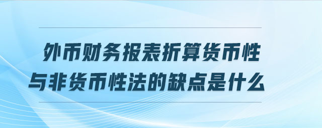 外幣財(cái)務(wù)報(bào)表折算貨幣性與非貨幣性法的缺點(diǎn)是什么